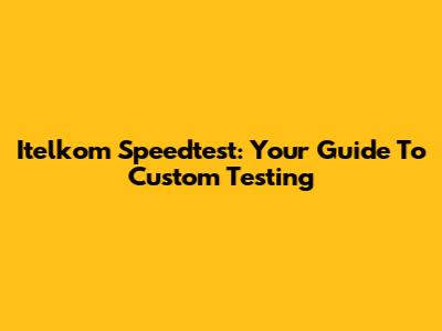 Itelkom Speedtest: Your Guide To Custom Testing