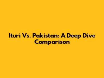 Ituri Vs. Pakistan: A Deep Dive Comparison