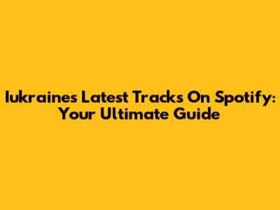 Iukraine's Latest Tracks On Spotify: Your Ultimate Guide