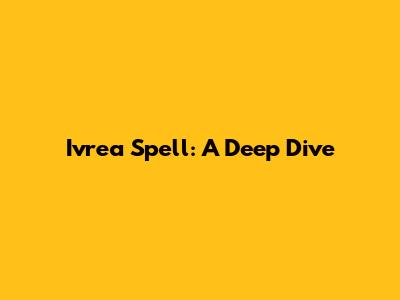Ivrea Spell: A Deep Dive