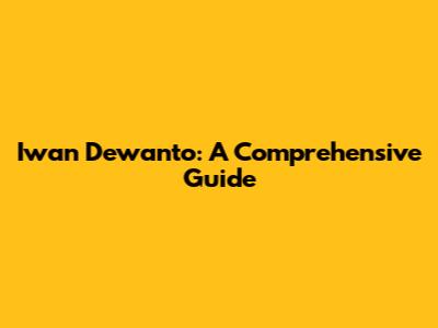 Iwan Dewanto: A Comprehensive Guide