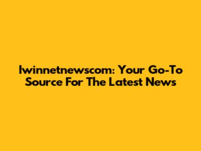 Iwinnetnewscom: Your Go-To Source For The Latest News
