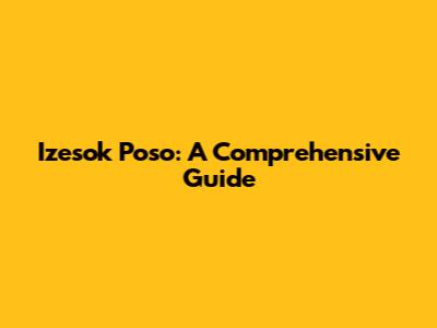 Izesok Poso: A Comprehensive Guide