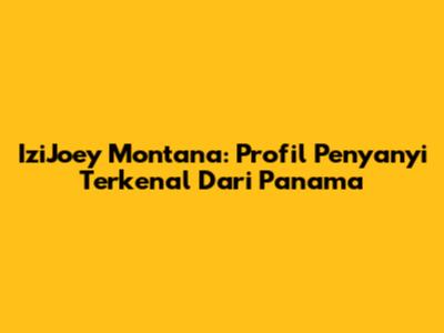 IziJoey Montana: Profil Penyanyi Terkenal Dari Panama