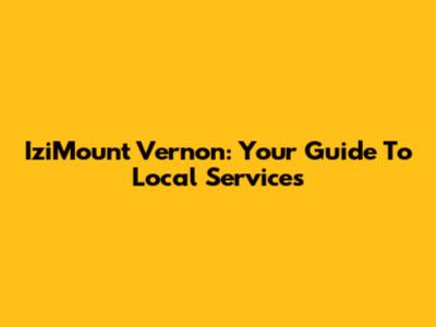 IziMount Vernon: Your Guide To Local Services