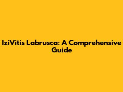 IziVitis Labrusca: A Comprehensive Guide