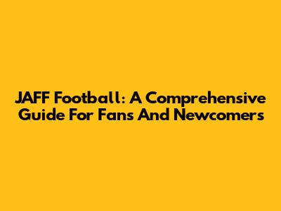 JAFF Football: A Comprehensive Guide For Fans And Newcomers
