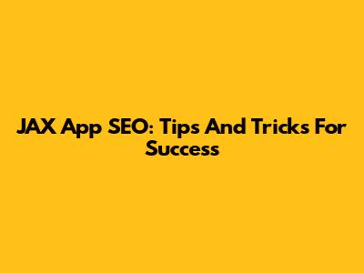 JAX App SEO: Tips And Tricks For Success