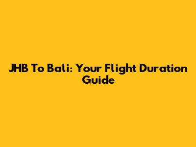 JHB To Bali: Your Flight Duration Guide