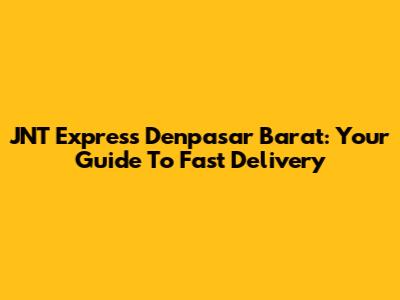 JNT Express Denpasar Barat: Your Guide To Fast Delivery