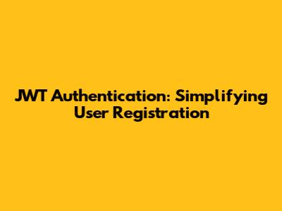 JWT Authentication: Simplifying User Registration