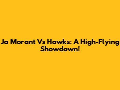 Ja Morant Vs Hawks: A High-Flying Showdown!