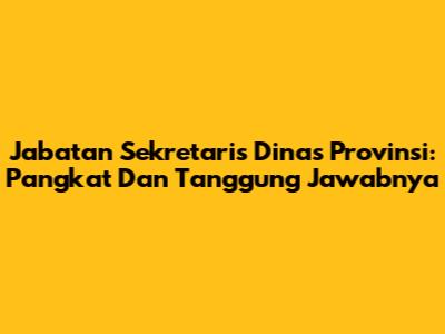 Jabatan Sekretaris Dinas Provinsi: Pangkat Dan Tanggung Jawabnya