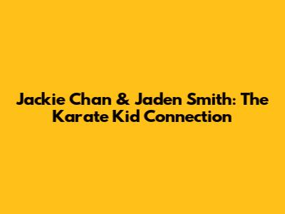 Jackie Chan & Jaden Smith: The Karate Kid Connection