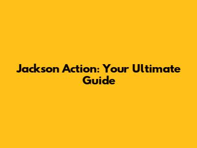 Jackson Action: Your Ultimate Guide