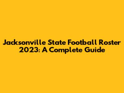 Jacksonville State Football Roster 2023: A Complete Guide