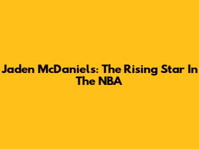 Jaden McDaniels: The Rising Star In The NBA