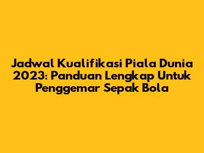 Jadwal Kualifikasi Piala Dunia 2023: Panduan Lengkap Untuk Penggemar Sepak Bola