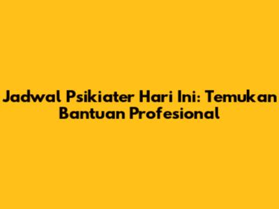 Jadwal Psikiater Hari Ini: Temukan Bantuan Profesional