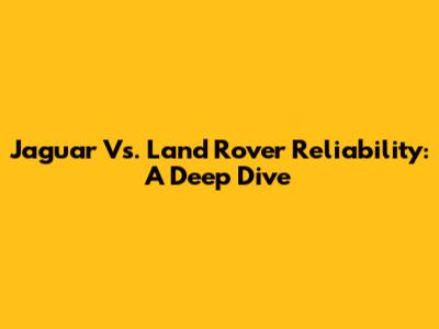 Jaguar Vs. Land Rover Reliability: A Deep Dive