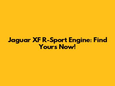Jaguar XF R-Sport Engine: Find Yours Now!