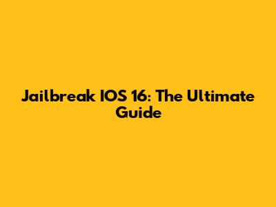 Jailbreak IOS 16: The Ultimate Guide