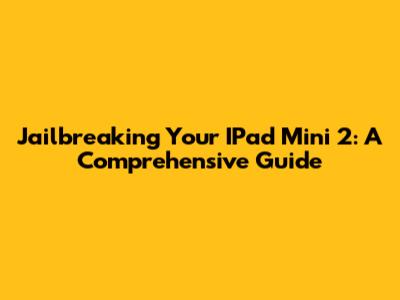 Jailbreaking Your IPad Mini 2: A Comprehensive Guide