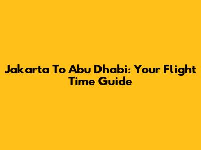 Jakarta To Abu Dhabi: Your Flight Time Guide