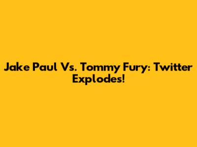 Jake Paul Vs. Tommy Fury: Twitter Explodes!