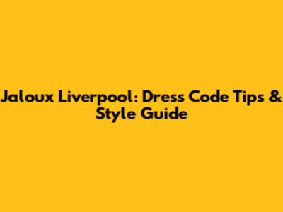 Jaloux Liverpool: Dress Code Tips & Style Guide