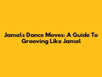Jamal's Dance Moves: A Guide To Grooving Like Jamal