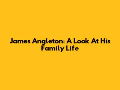 James Angleton: A Look At His Family Life