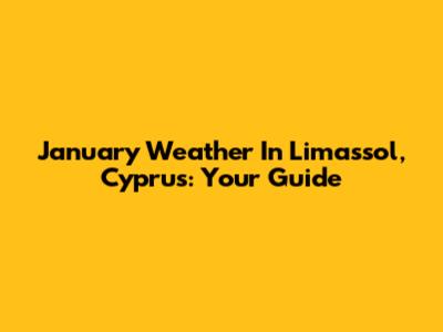 January Weather In Limassol, Cyprus: Your Guide