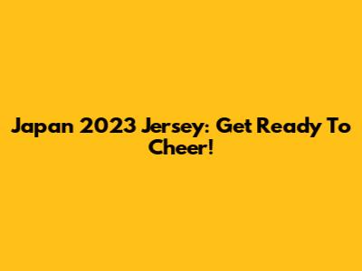 Japan 2023 Jersey: Get Ready To Cheer!