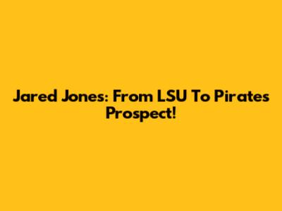 Jared Jones: From LSU To Pirates Prospect!