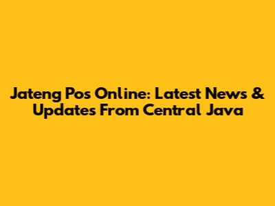 Jateng Pos Online: Latest News & Updates From Central Java