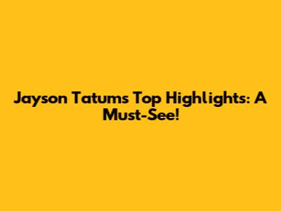 Jayson Tatum's Top Highlights: A Must-See!