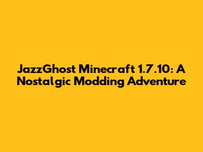 JazzGhost Minecraft 1.7.10: A Nostalgic Modding Adventure