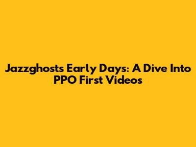 Jazzghost's Early Days: A Dive Into PPO First Videos