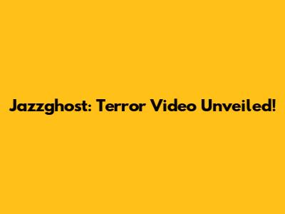 Jazzghost: Terror Video Unveiled!
