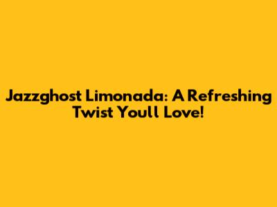 Jazzghost Limonada: A Refreshing Twist You'll Love!