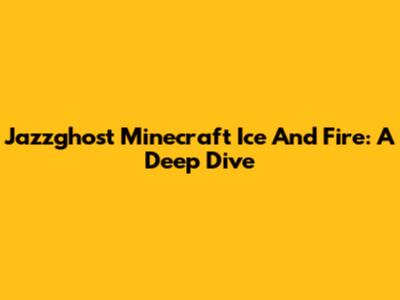 Jazzghost Minecraft Ice And Fire: A Deep Dive