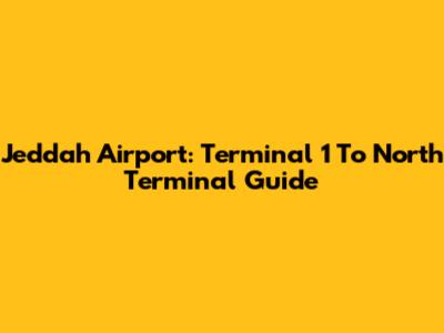 Jeddah Airport: Terminal 1 To North Terminal Guide