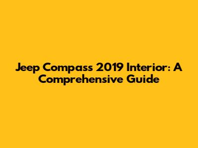 Jeep Compass 2019 Interior: A Comprehensive Guide