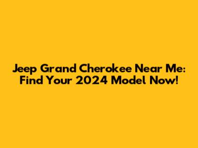 Jeep Grand Cherokee Near Me: Find Your 2024 Model Now!