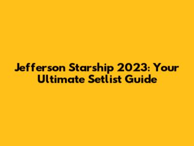Jefferson Starship 2023: Your Ultimate Setlist Guide