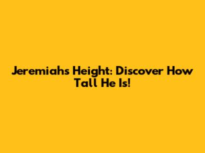 Jeremiah's Height: Discover How Tall He Is!