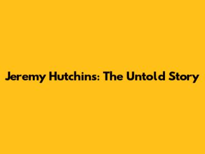 Jeremy Hutchins: The Untold Story