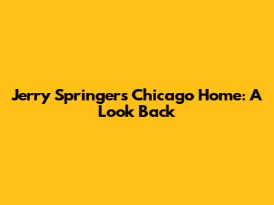 Jerry Springer's Chicago Home: A Look Back