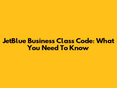 JetBlue Business Class Code: What You Need To Know